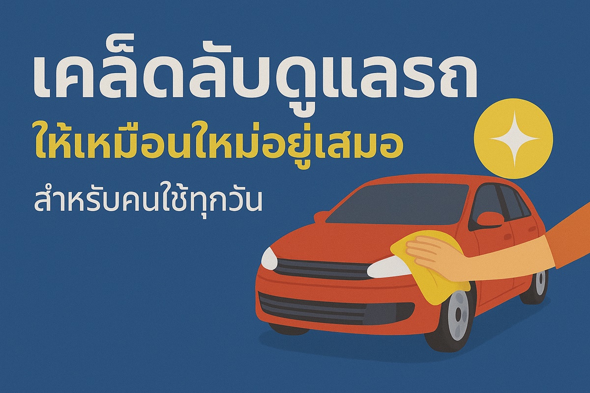 เคล็ดลับดูแลรถให้เหมือนใหม่อยู่เสมอ สำหรับคนใช้ทุกวัน